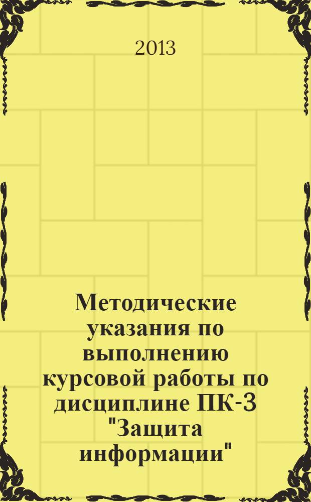Методические указания по выполнению курсовой работы по дисциплине ПК-3 "Защита информации" : по направлению подготовки специалистов 203100.65 "Информатика и вычислительная техника"