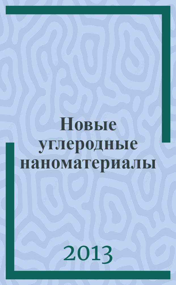 Новые углеродные наноматериалы : получение, исследование, перспективы применения : сборник докладов, заслушанных на общемосковском коллоквиуме по химическим и физико-химическим свойствам углеродных форм "Сладковские чтения"