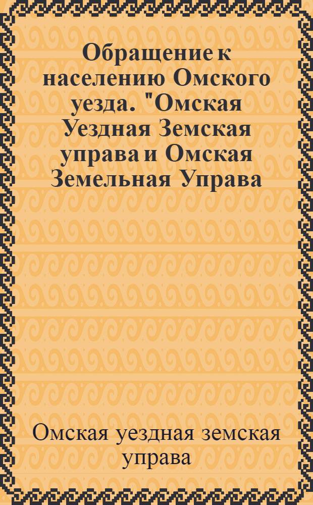 Обращение к населению Омского уезда. "Омская Уездная Земская управа и Омская Земельная Управа... в виду значительного вывоза продовольственных запасов в голодающие губернии Европейской России... обращается с горячим призывом..."