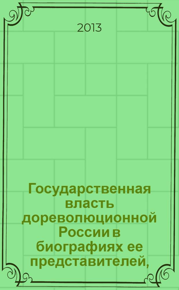 Государственная власть дореволюционной России в биографиях ее представителей, (XIX-начало XX в.). Ч. 2 : (1855-1917)