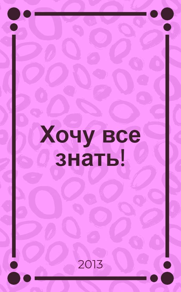 Хочу все знать! : современная детская энциклопедия : перевод с польского