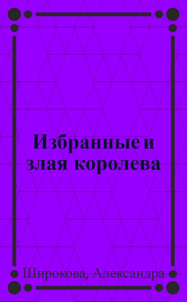 Избранные и злая королева : магическая повесть
