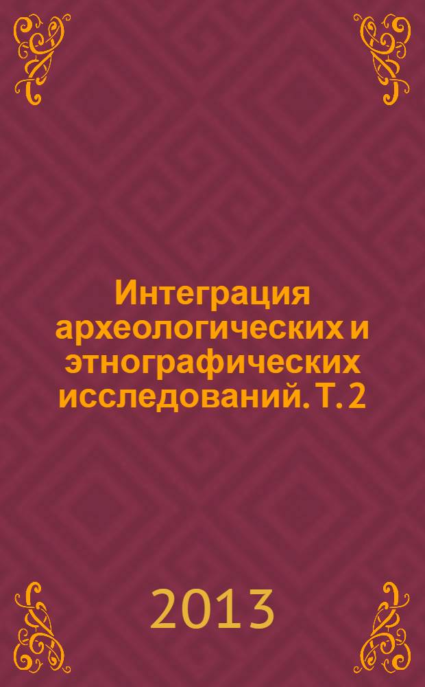Интеграция археологических и этнографических исследований. Т. 2