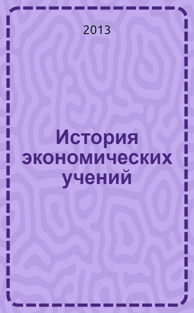 История экономических учений : учебно-методическое пособие : для обучающихся в магистратуре по программам "Экономика фирмы и отраслевых рынков", "Экономика фирмы (железнодорожный транспорт)", "Экономическая безопасность"