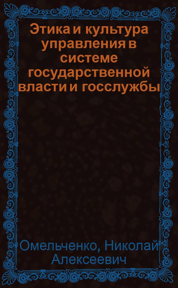 Этика и культура управления в системе государственной власти и госслужбы : учебное пособие : для студентов высших учебных заведений, обучающихся по специальности "Государственное и муниципальное управление" - 080504