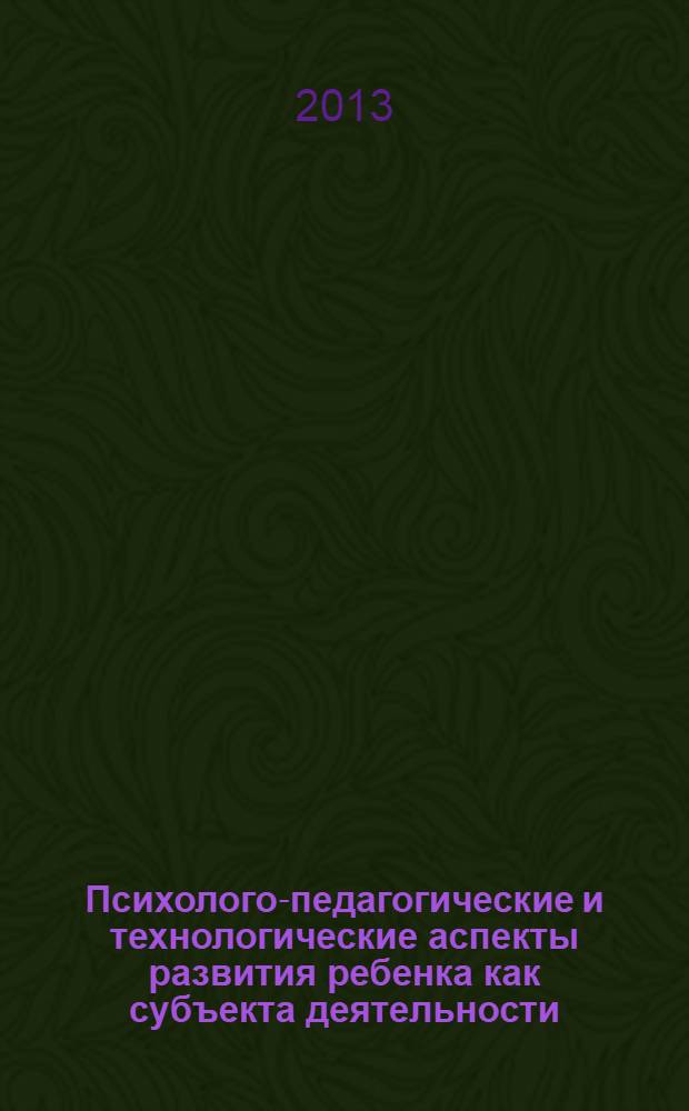 Психолого-педагогические и технологические аспекты развития ребенка как субъекта деятельности. Ч. 2