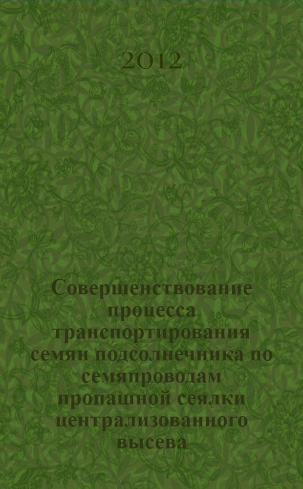 Совершенствование процесса транспортирования семян подсолнечника по семяпроводам пропашной сеялки централизованного высева : автореф. дис. на соиск. учен. степ. к. т. н. : специальность 05.20.01 <Технологии и средства механизации сельского хозяйства>