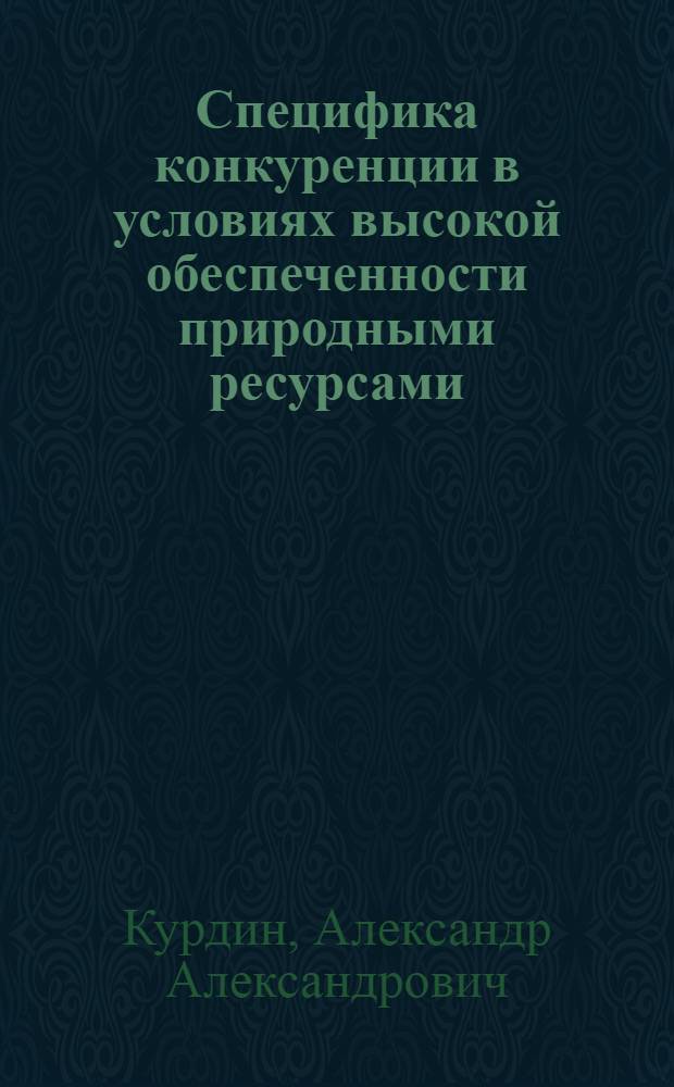 Специфика конкуренции в условиях высокой обеспеченности природными ресурсами : автореф. дис. на соиск. учен. степ. к. э. н. : специальность 08.00.01 <Экономическая теория>