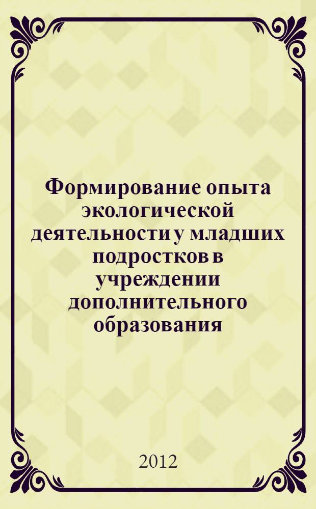 Формирование опыта экологической деятельности у младших подростков в учреждении дополнительного образования : автореф. дис. на соиск. учен. степ. к. п. н. : специальность 13.00.01 <Общая педагогика, история педагогики и образования>