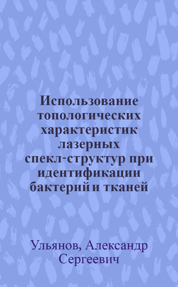 Использование топологических характеристик лазерных спекл-структур при идентификации бактерий и тканей : автореф. дис. на соиск. учен. степ. к. ф.-м. н. : специальность 01.04.21 <Лазерная физика> : специальность 03.01.02 <Биофизика>