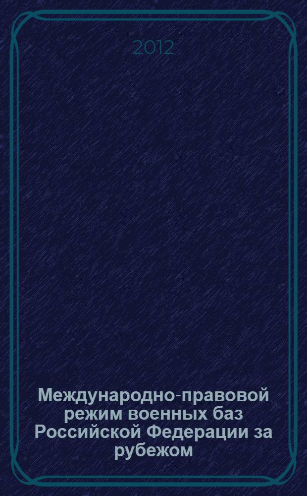 Международно-правовой режим военных баз Российской Федерации за рубежом : автореф. дис. на соиск. учен. степ. к. ю. н. : специальность 12.00.10 <Международное право; Европейское право>