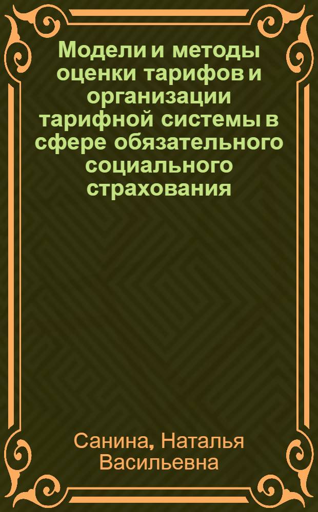 Модели и методы оценки тарифов и организации тарифной системы в сфере обязательного социального страхования : автореф. дис. на соиск. учен. степ. д. э. н. : специальность 08.00.13 <Математические и инструментальные методы экономики>