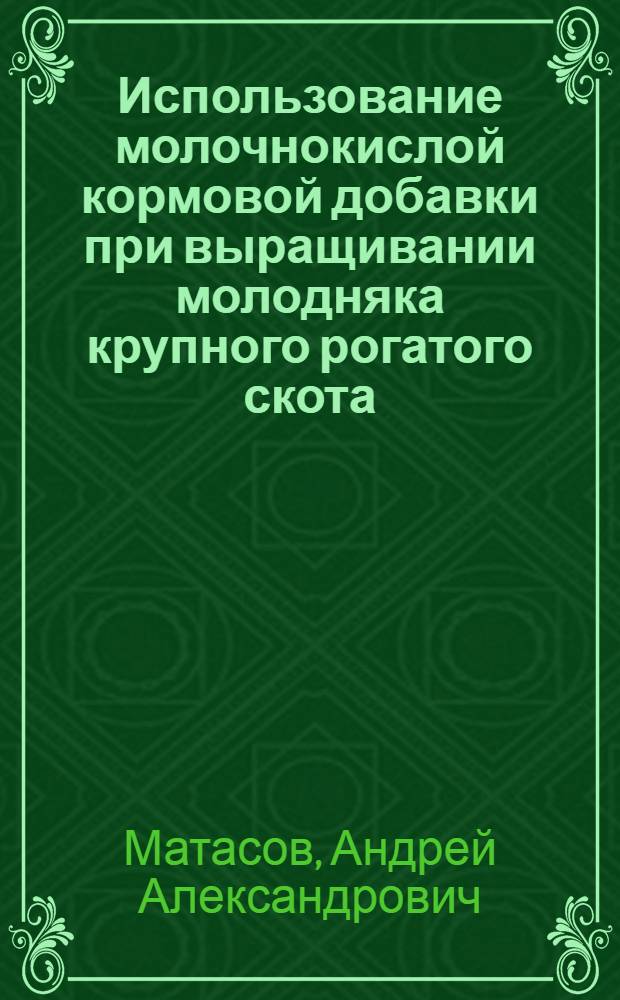 Использование молочнокислой кормовой добавки при выращивании молодняка крупного рогатого скота : автореф. дис. на соиск. учен. степ. к.с.-х.н. : специальность 06.02.08 <Кормопроизводство, кормление сельскохозяйственных животных и технология кормов>