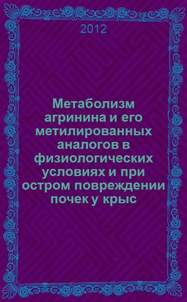 Метаболизм агринина и его метилированных аналогов в физиологических условиях и при остром повреждении почек у крыс : автореф. дис. на соиск. учен. степ. к. м. н. : специальность 03.03.01 <Физиология> : специальность 03.01.04 <Биохимия>