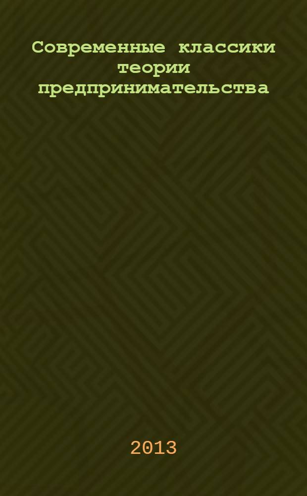 Современные классики теории предпринимательства : лауреаты Международной премии за вклад в исследования предпринимательства и малого бизнеса (1996-2010) : сборник статей