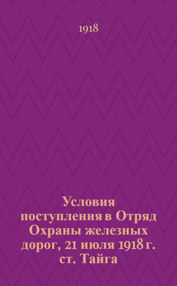 Условия поступления в Отряд Охраны железных дорог, 21 июля 1918 г. ст. Тайга; Дополнение к условиям, 29 июля 1918 года, г. Ачинск / Сиб. армия, Отряд охраны ж.д.
