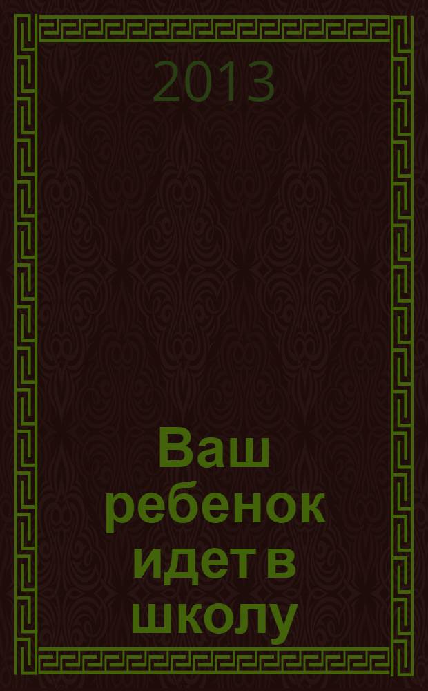 Ваш ребенок идет в школу : проверяем готовность ребенка к школе. Советы родителям первоклашек