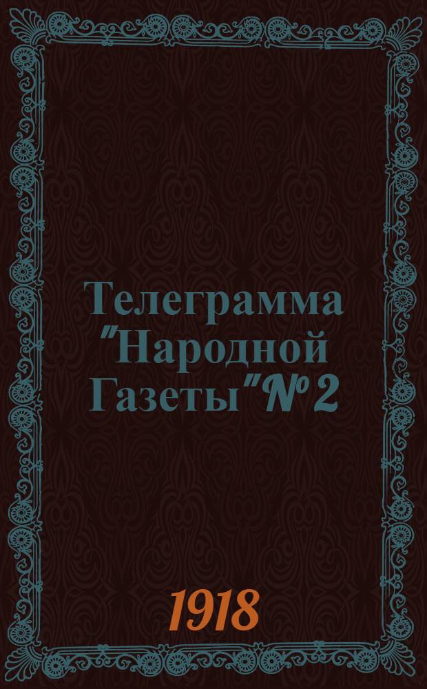 Телеграмма "Народной Газеты" N° 2: Пятница 26 июля 1918 г. "Военные сообщения: Шадринский фронт; сведения Информационного Бюро Сибирского Временного Правител. от 22 июля 1918 г. ..." : выходит по Средам, Пятницам и Субботам