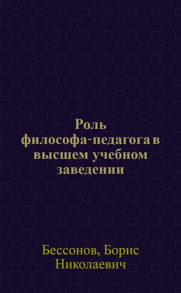 Роль философа-педагога в высшем учебном заведении : курс лекций