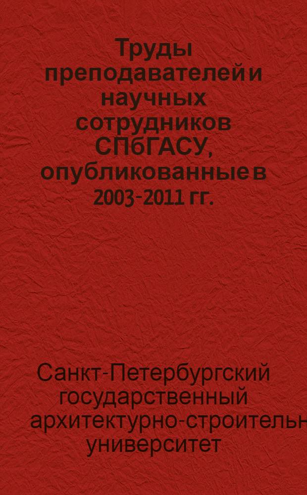 Труды преподавателей и научных сотрудников СПбГАСУ, опубликованные в 2003-2011 гг. : библиографический указатель книг, хранящихся в фондах библиотеки