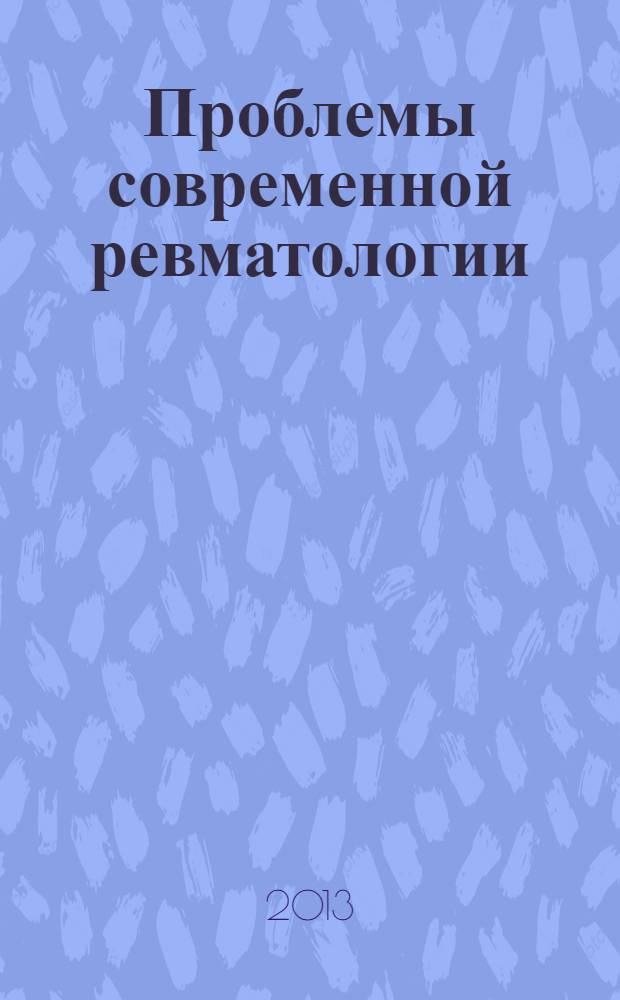 Проблемы современной ревматологии : десятая научно-практическая конференция, 24 апреля 2013 года, ФКУЗ "Гл. клинический госпиталь МВД РФ", г. Москва