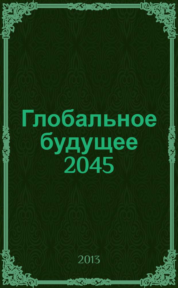 Глобальное будущее 2045 : конвергентные технологии (НБИКС) и трансгуманистическая эволюция
