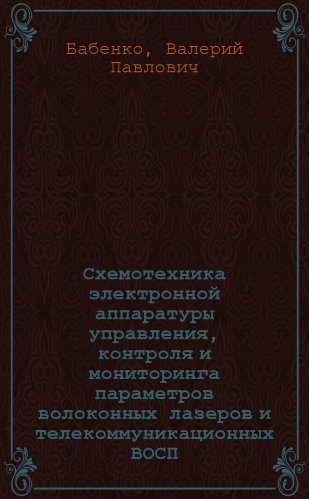 Схемотехника электронной аппаратуры управления, контроля и мониторинга параметров волоконных лазеров и телекоммуникационных ВОСП. Компьютерное моделирование : учебное пособие для дисциплин направления 200400.68