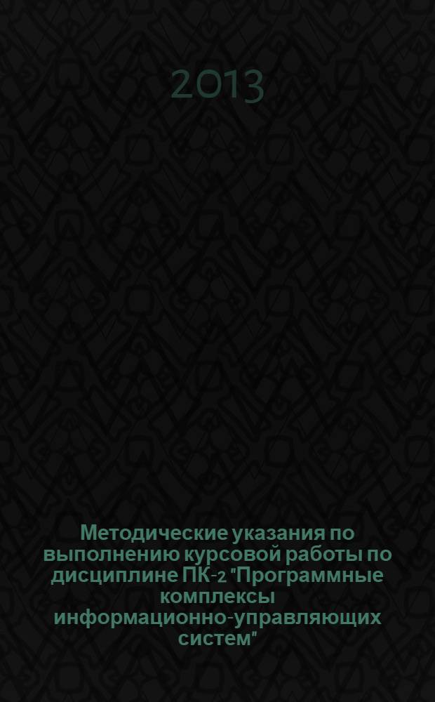 Методические указания по выполнению курсовой работы по дисциплине ПК-2 "Программные комплексы информационно-управляющих систем" : по направлению подготовки специалистов 230100.65 "Информатика и вычислительная техника" для подготовки специалистов в рамках дисциплин специализации