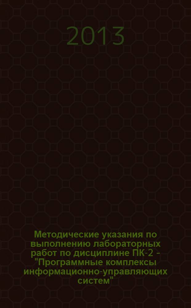 Методические указания по выполнению лабораторных работ по дисциплине ПК-2 - "Программные комплексы информационно-управляющих систем" : по направлению подготовки специалистов 230100.65 "Информатика и вычислительная техника" для подготовки специалистов в рамках дисциплин специализации