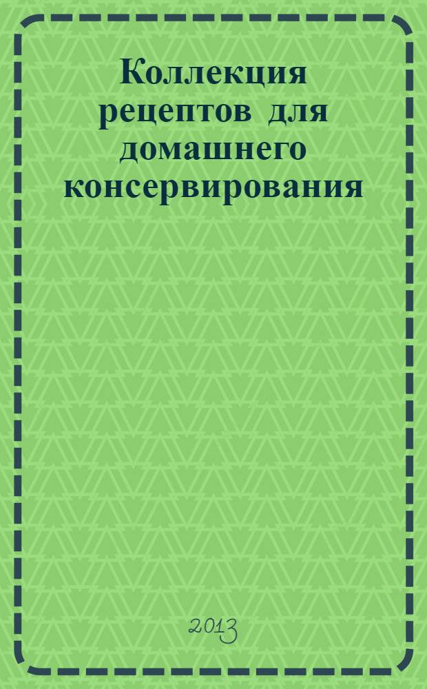 Коллекция рецептов для домашнего консервирования