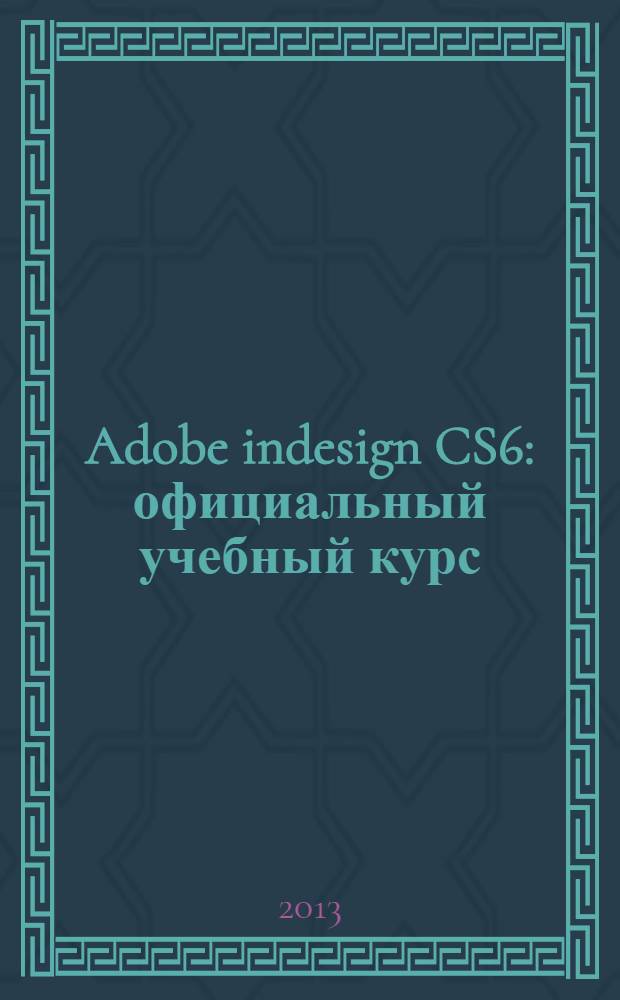 Adobe indesign CS6 : официальный учебный курс