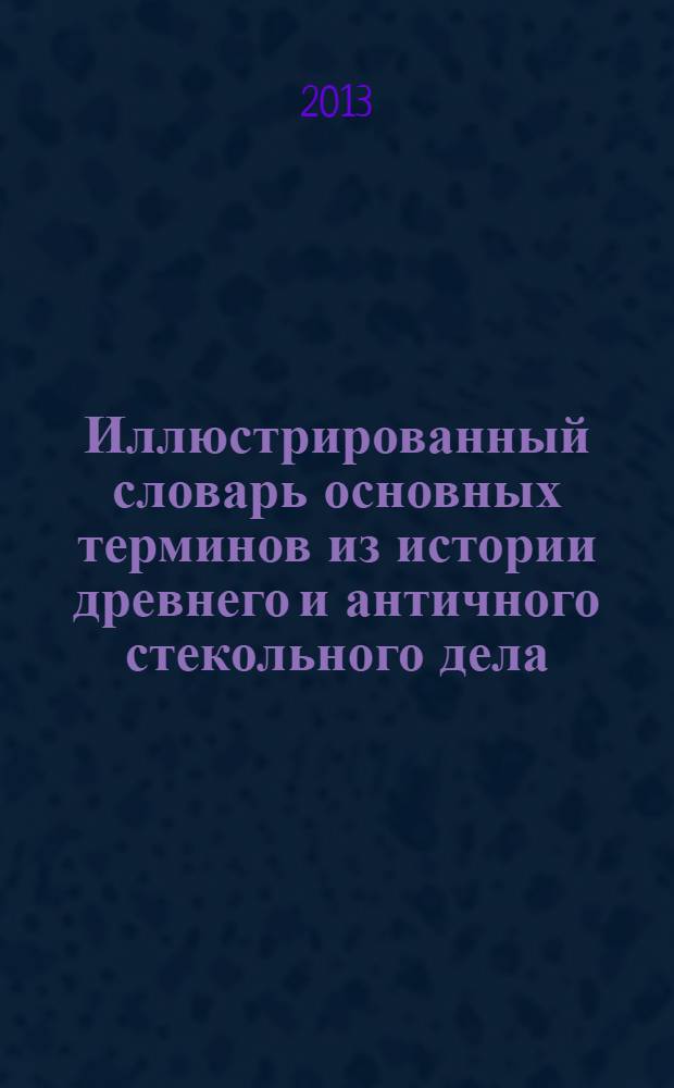 Иллюстрированный словарь основных терминов из истории древнего и античного стекольного дела