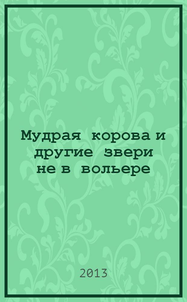 Мудрая корова и другие звери не в вольере : сборник стихов для детей