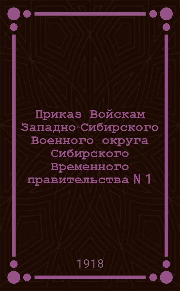 Приказ Войскам Западно-Сибирского Военного округа Сибирского Временного правительства N 1, 28 мая 1918 г. 5 ч. утра, г. Новониколаевск. "Сегодня я вступил в командование войсками Западно-Сибирского военного округа..."