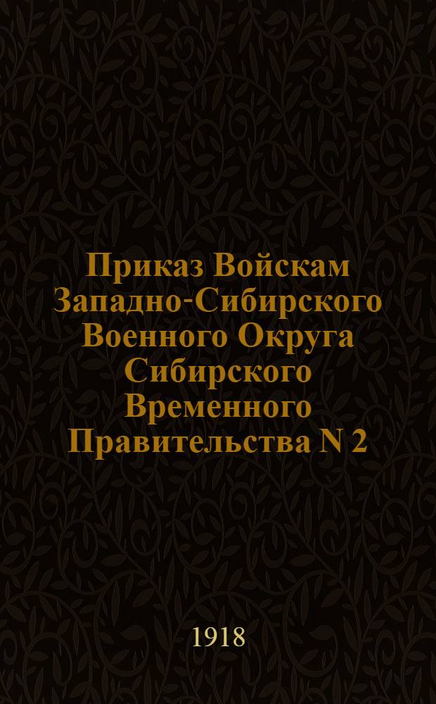 Приказ Войскам Западно-Сибирского Военного Округа Сибирского Временного Правительства N 2, 30 мая 1918 года, г. Новониколаевск. "Приказываю всем офицерам, военным чиновникам и добровольцам..."