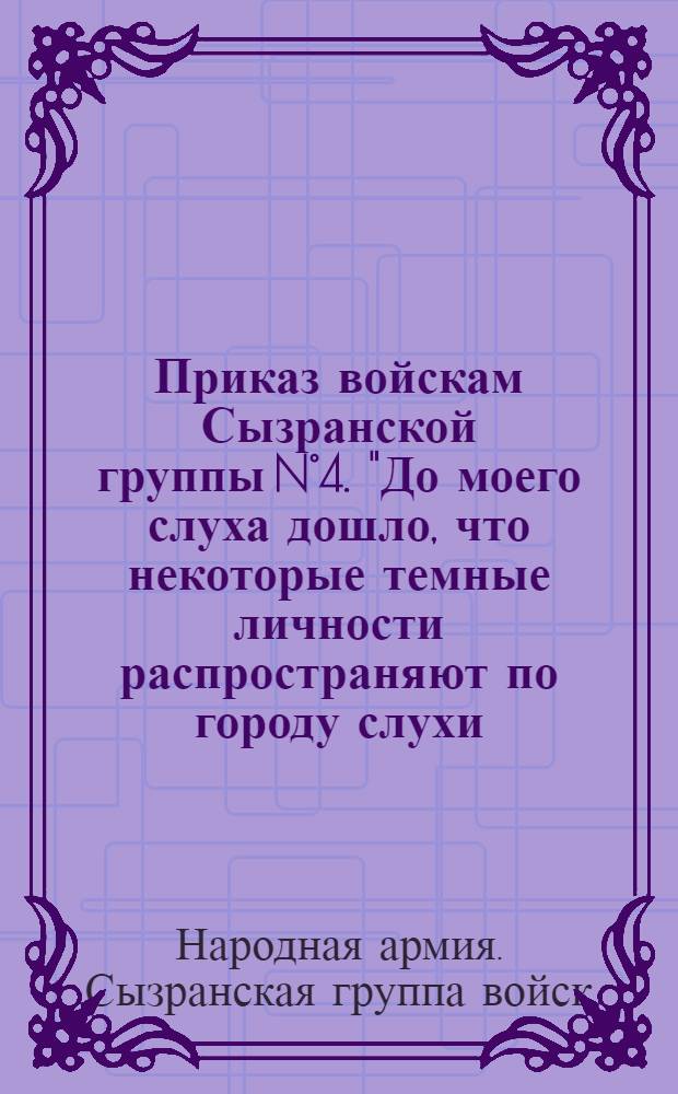 Приказ войскам Сызранской группы N°4. "До моего слуха дошло, что некоторые темные личности распространяют по городу слухи...", 11-го июля 1918 г. гор. Сызрань