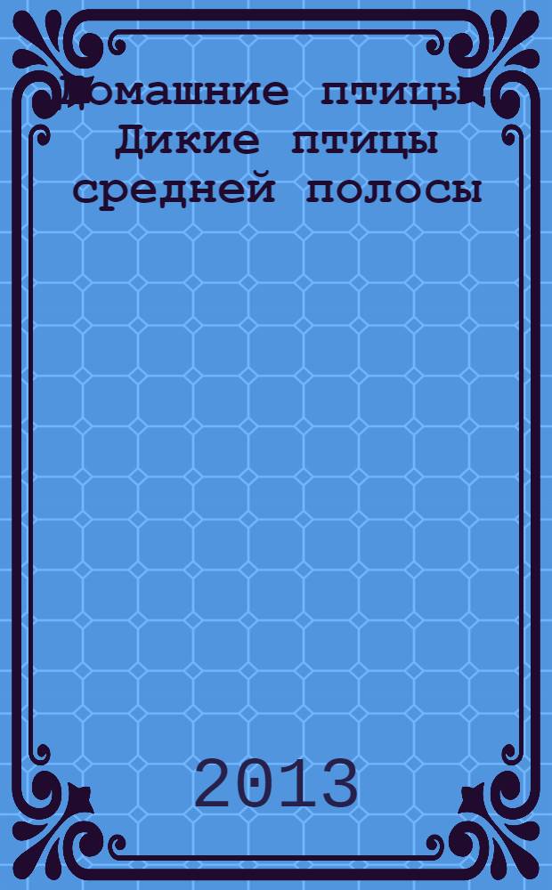 Домашние птицы. Дикие птицы средней полосы : для занятий с детьми дошкольного и младшего школьного возраста