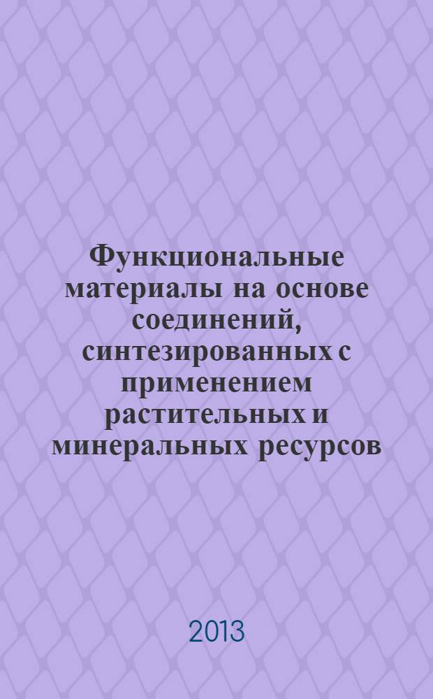 Функциональные материалы на основе соединений, синтезированных с применением растительных и минеральных ресурсов : монография