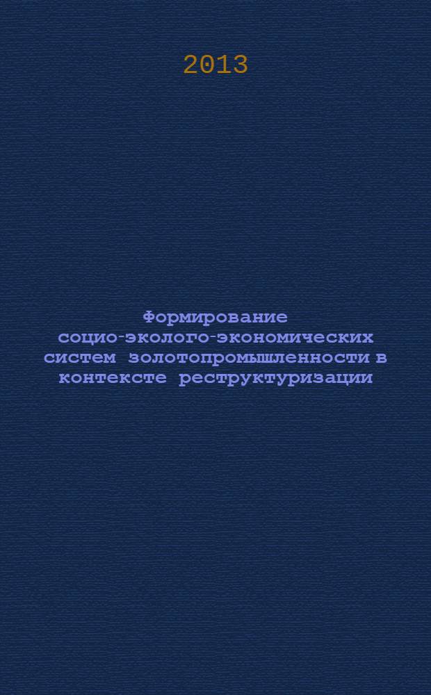 Формирование социо-эколого-экономических систем золотопромышленности в контексте реструктуризации : монография