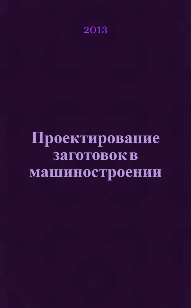 Проектирование заготовок в машиностроении : практикум : учебное пособие для студентов учреждений высшего образования по машиностроительным специальностям