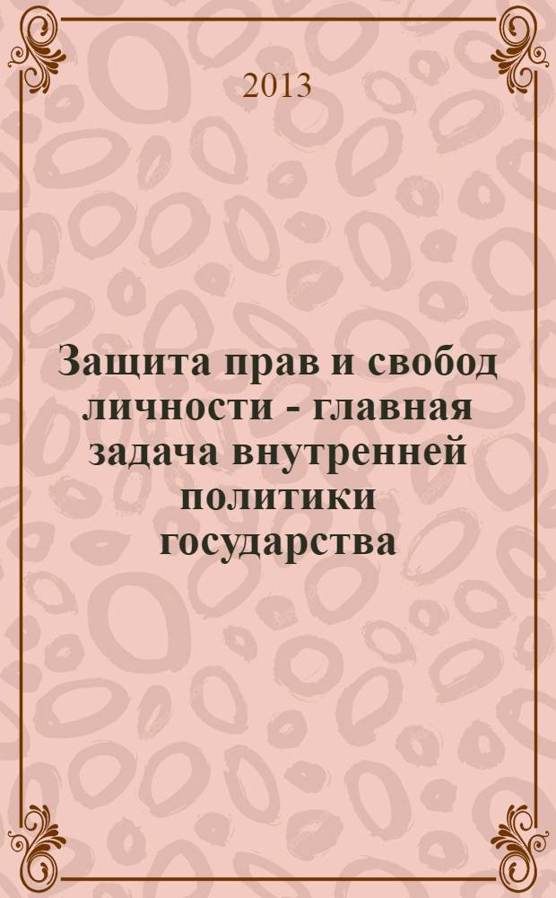 Защита прав и свобод личности - главная задача внутренней политики государства : межвузовская научно-практическая конференция, 20 декабря 2012 год
