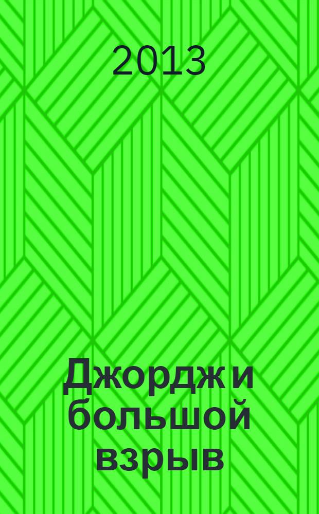 Джордж и большой взрыв : квантовые сенсации, галактические приключения и поразительные сведения о Вселенной : 32 страницы цветных фотографий из космоса : повесть : для детей среднего школьного возраста