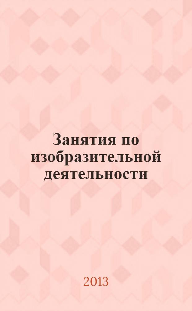 Занятия по изобразительной деятельности : младшая и средняя группы : пособие для педагогов дошкольных образовательных учреждений