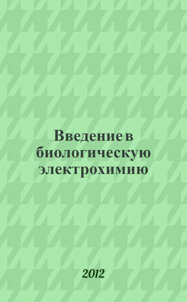Введение в биологическую электрохимию : учебное пособие для студентов, обучающихся по специальностям "Биохимия", "Биофизика", "Химия"