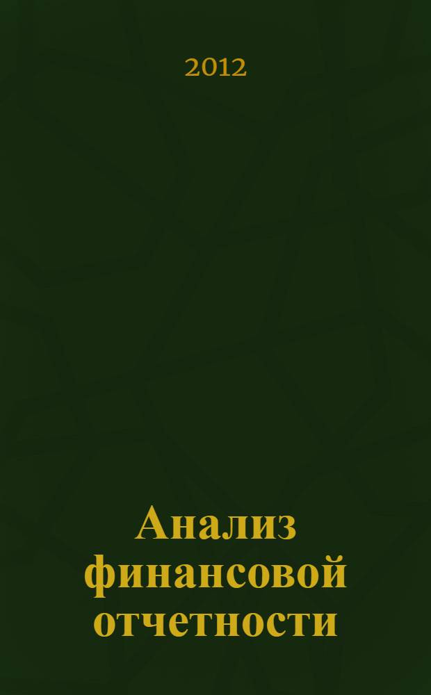 Анализ финансовой отчетности : учебное пособие для студентов всех форм обучения направления бакалавриата 080100 "Экономика" профиля "Бухгалтерский учет, анализ и аудит"