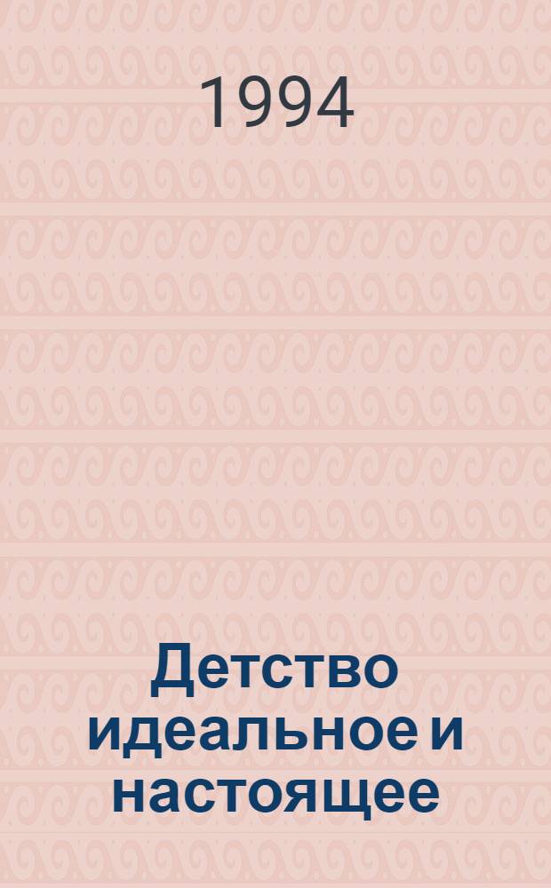 Детство идеальное и настоящее : сборник работ современных западных ученых : перевод с английского