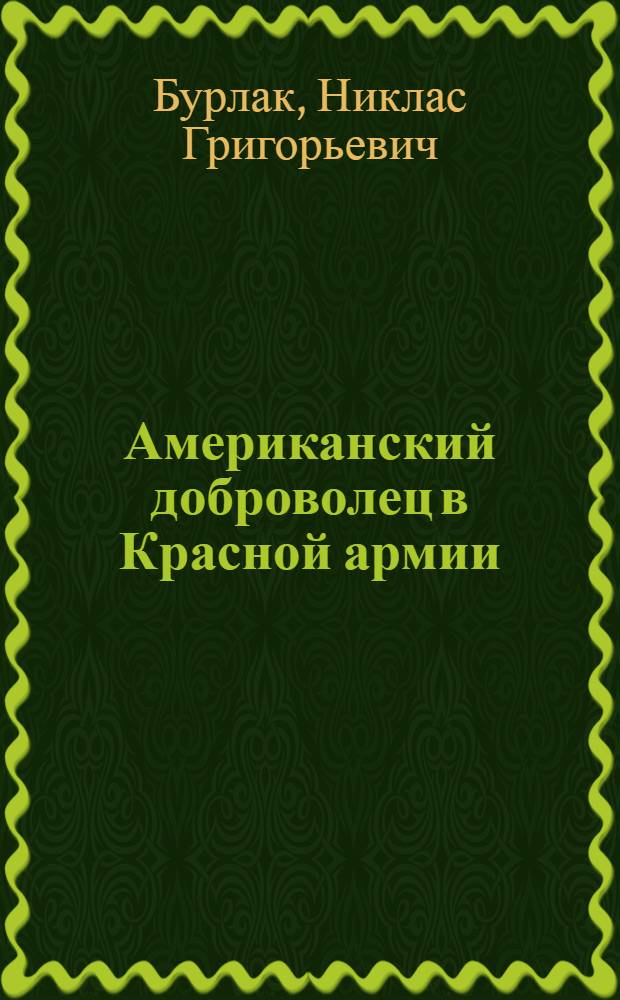 Американский доброволец в Красной армии : на Т-34 от Курской дуги до Рейхстага : воспоминания офицера-разведчика, 1943-1945