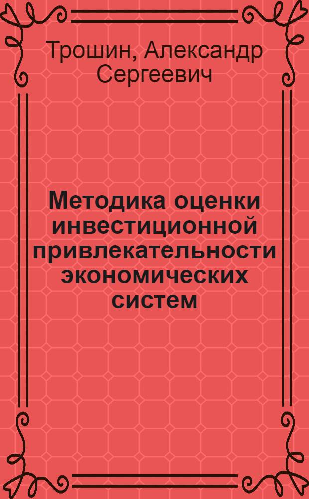 Методика оценки инвестиционной привлекательности экономических систем : монография