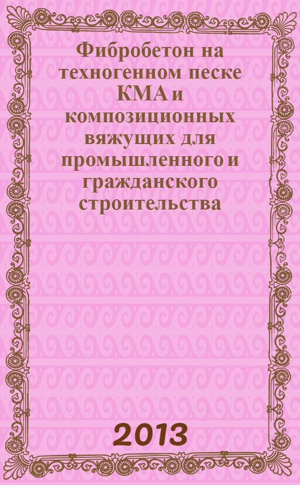 Фибробетон на техногенном песке КМА и композиционных вяжущих для промышленного и гражданского строительства : монография