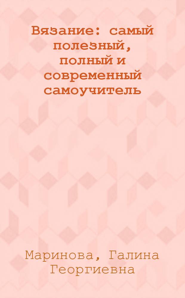Вязание : самый полезный, полный и современный самоучитель